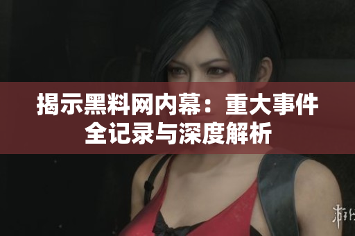 揭示黑料网内幕：重大事件全记录与深度解析