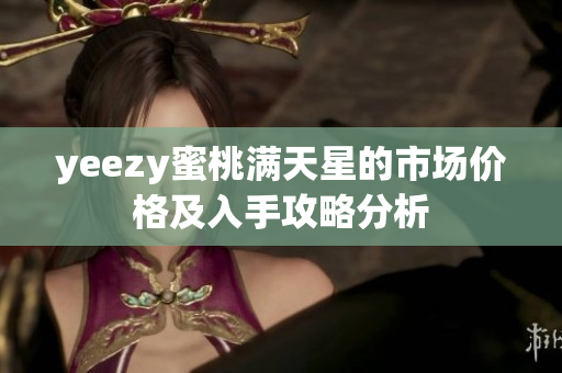 yeezy蜜桃满天星的市场价格及入手攻略分析