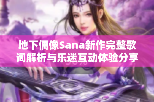 地下偶像Sana新作完整歌词解析与乐迷互动体验分享