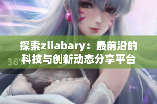 探索zliabary：最前沿的科技与创新动态分享平台