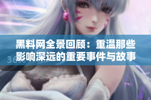 黑料网全景回顾：重温那些影响深远的重要事件与故事