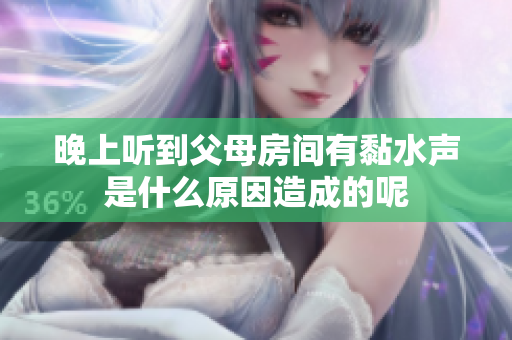 晚上听到父母房间有黏水声是什么原因造成的呢