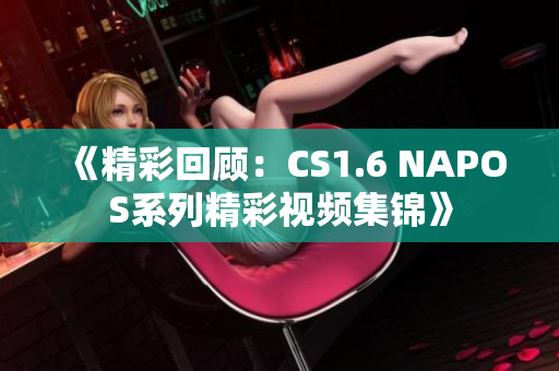 《精彩回顾：CS1.6 NAPOS系列精彩视频集锦》