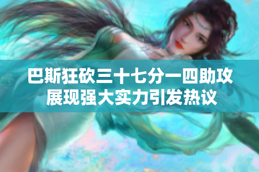 巴斯狂砍三十七分一四助攻 展现强大实力引发热议