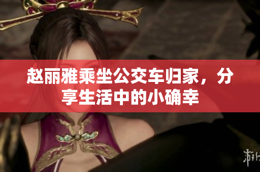赵丽雅乘坐公交车归家，分享生活中的小确幸