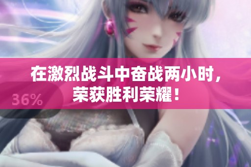 在激烈战斗中奋战两小时，荣获胜利荣耀！