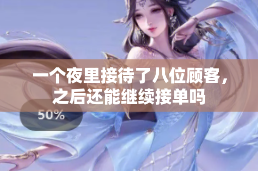 一个夜里接待了八位顾客，之后还能继续接单吗