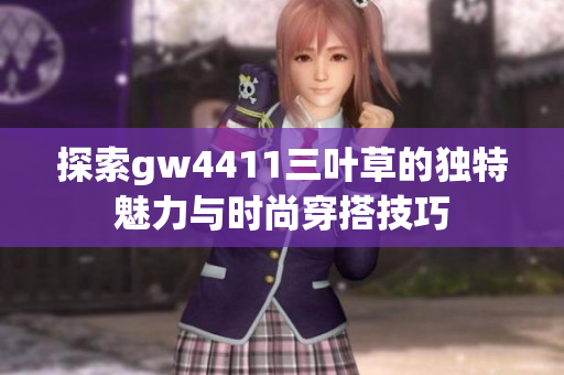 探索gw4411三叶草的独特魅力与时尚穿搭技巧
