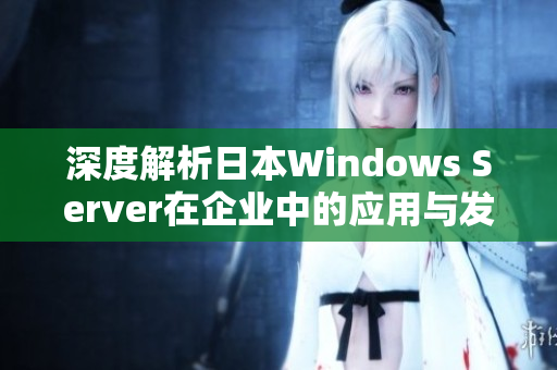 深度解析日本Windows Server在企业中的应用与发展趋势