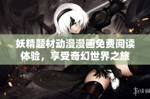 妖精题材动漫漫画免费阅读体验，享受奇幻世界之旅