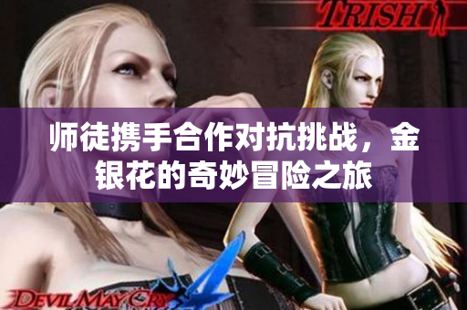 师徒携手合作对抗挑战，金银花的奇妙冒险之旅