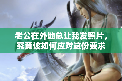 老公在外地总让我发照片，究竟该如何应对这份要求