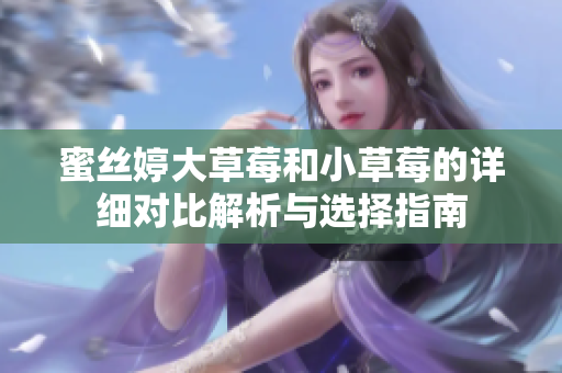 蜜丝婷大草莓和小草莓的详细对比解析与选择指南