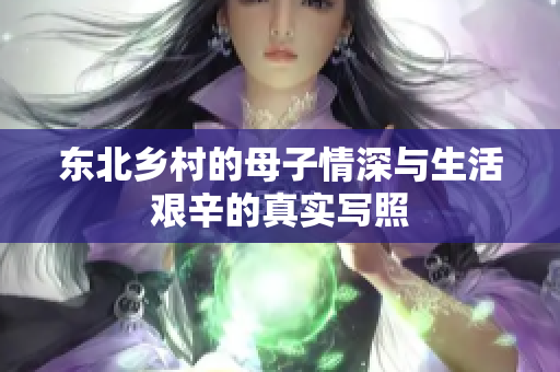东北乡村的母子情深与生活艰辛的真实写照