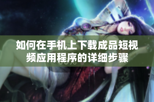 如何在手机上下载成品短视频应用程序的详细步骤