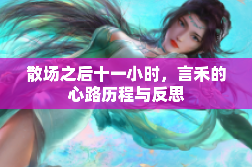 散场之后十一小时，言禾的心路历程与反思