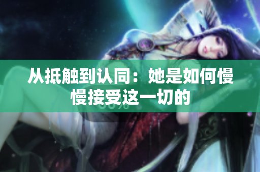 从抵触到认同：她是如何慢慢接受这一切的