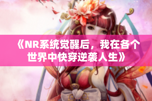 《NR系统觉醒后，我在各个世界中快穿逆袭人生》