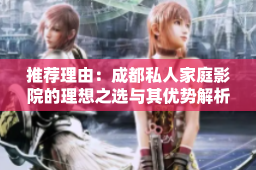 推荐理由：成都私人家庭影院的理想之选与其优势解析