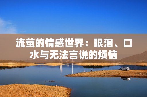 流萤的情感世界：眼泪、口水与无法言说的烦恼