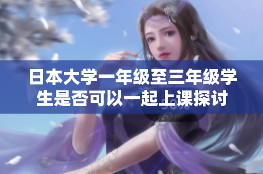 日本大学一年级至三年级学生是否可以一起上课探讨