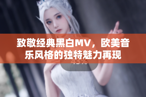 致敬经典黑白MV，欧美音乐风格的独特魅力再现