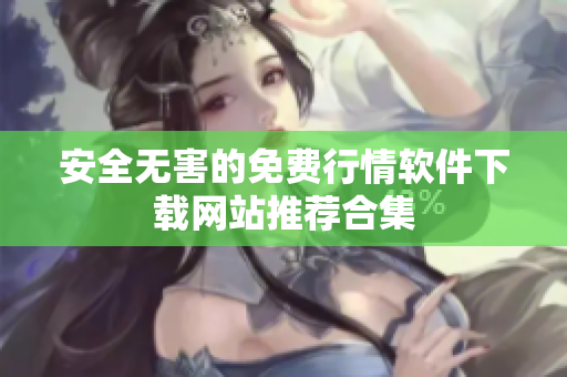 安全无害的免费行情软件下载网站推荐合集