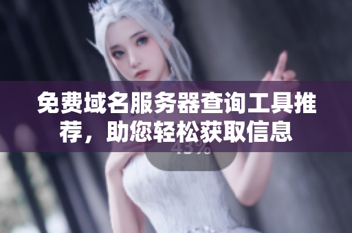 免费域名服务器查询工具推荐，助您轻松获取信息