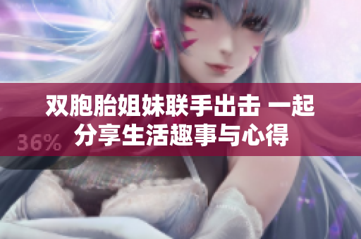 双胞胎姐妹联手出击 一起分享生活趣事与心得