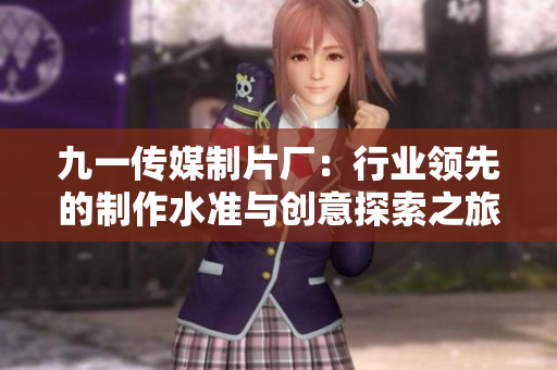 九一传媒制片厂：行业领先的制作水准与创意探索之旅