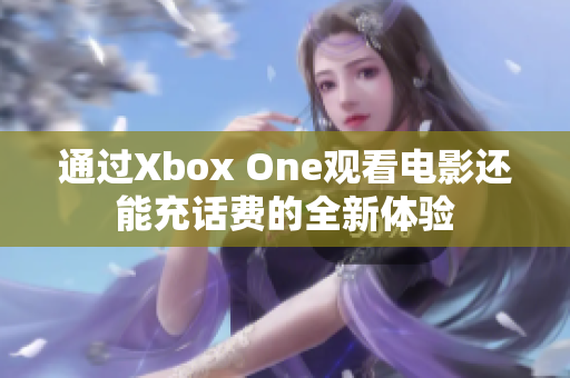通过Xbox One观看电影还能充话费的全新体验