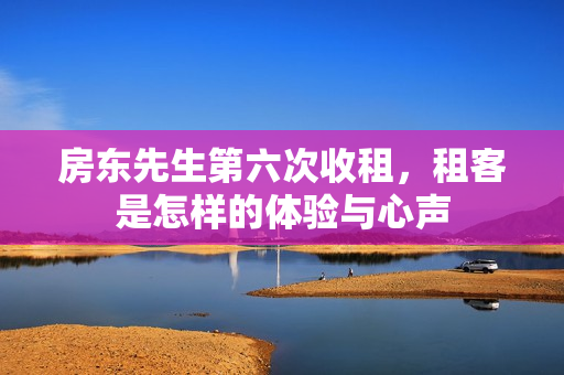 房东先生第六次收租，租客是怎样的体验与心声