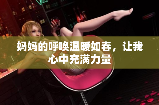 妈妈的呼唤温暖如春，让我心中充满力量
