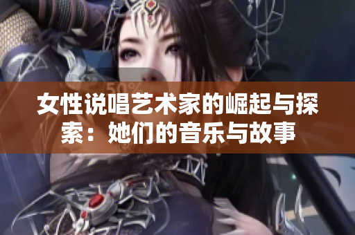 女性说唱艺术家的崛起与探索：她们的音乐与故事