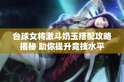 台球女将激斗奶玉搭配攻略揭秘 助你提升竞技水平