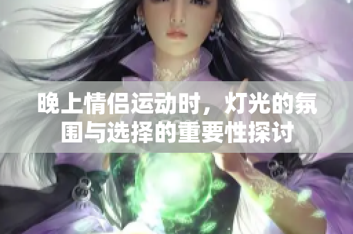 晚上情侣运动时，灯光的氛围与选择的重要性探讨