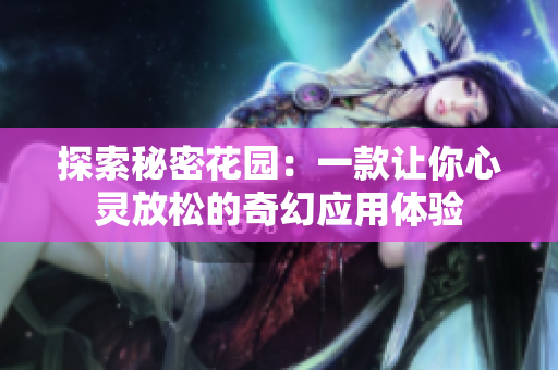 探索秘密花园：一款让你心灵放松的奇幻应用体验