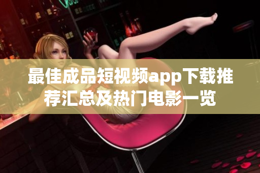 最佳成品短视频app下载推荐汇总及热门电影一览