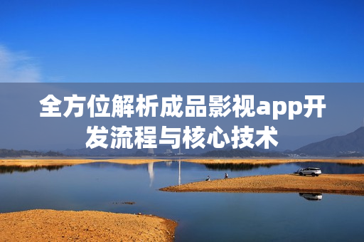 全方位解析成品影视app开发流程与核心技术