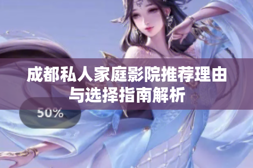 成都私人家庭影院推荐理由与选择指南解析