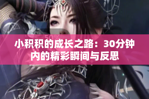 小积积的成长之路：30分钟内的精彩瞬间与反思