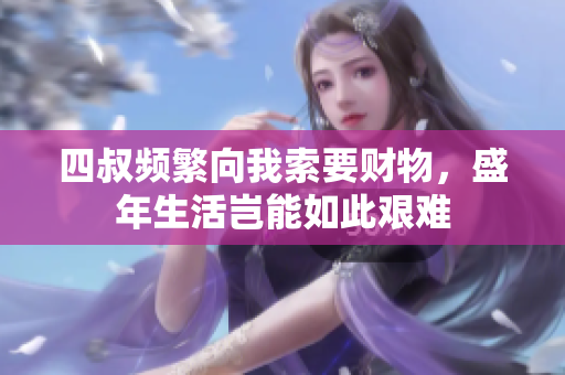 四叔频繁向我索要财物，盛年生活岂能如此艰难