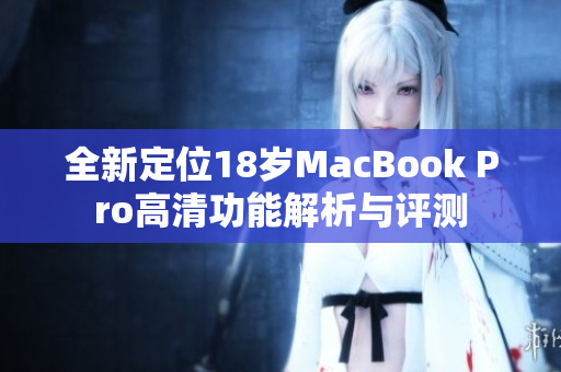 全新定位18岁MacBook Pro高清功能解析与评测