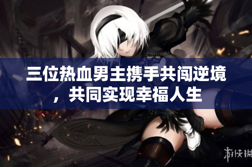 三位热血男主携手共闯逆境，共同实现幸福人生