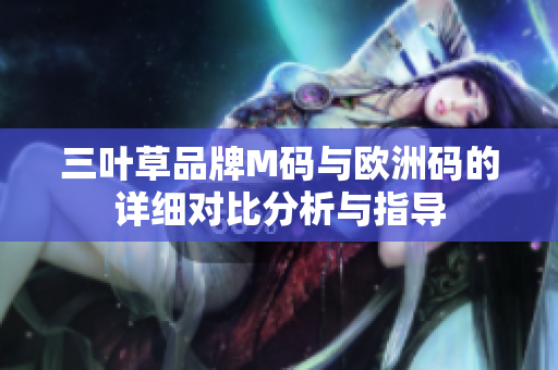 三叶草品牌M码与欧洲码的详细对比分析与指导