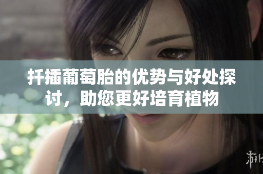扦插葡萄胎的优势与好处探讨，助您更好培育植物