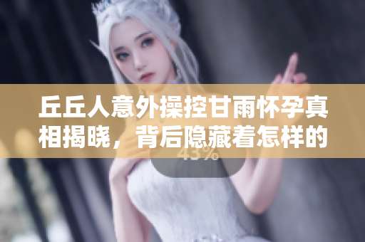 丘丘人意外操控甘雨怀孕真相揭晓，背后隐藏着怎样的秘密