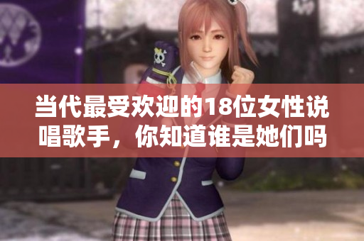 当代最受欢迎的18位女性说唱歌手，你知道谁是她们吗