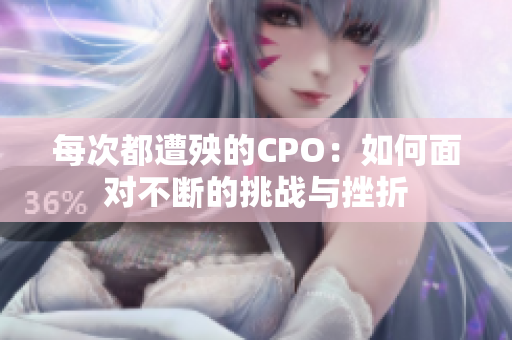 每次都遭殃的CPO：如何面对不断的挑战与挫折