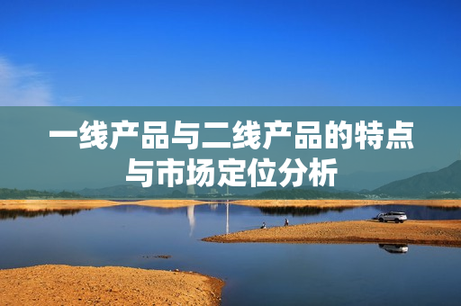 一线产品与二线产品的特点与市场定位分析